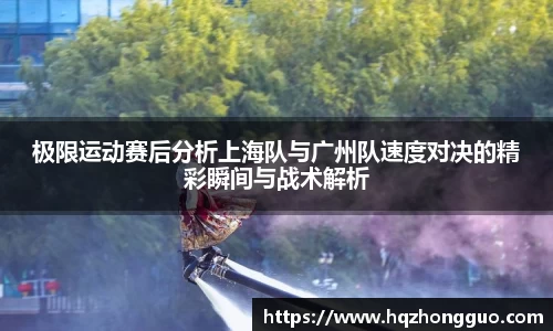 极限运动赛后分析上海队与广州队速度对决的精彩瞬间与战术解析