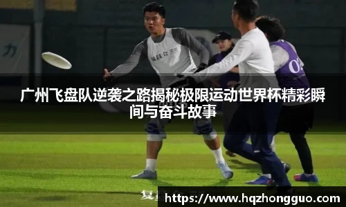 广州飞盘队逆袭之路揭秘极限运动世界杯精彩瞬间与奋斗故事